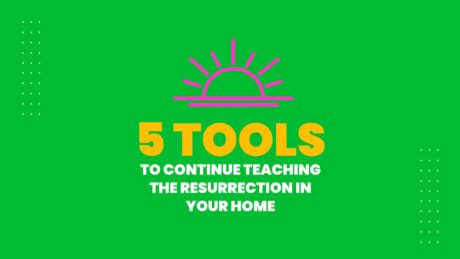 5 Tools to Continue Teaching the Resurrection in Your Home
